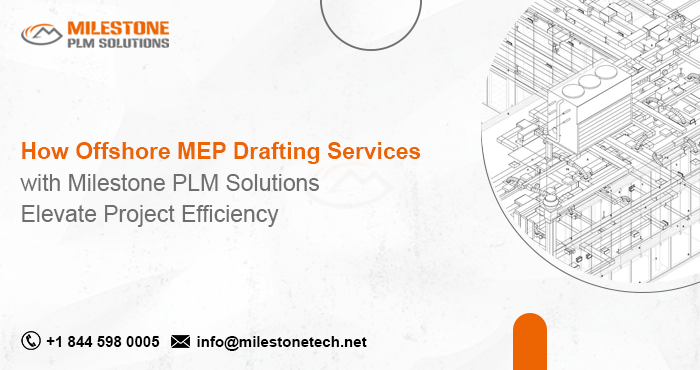 How Offshore MEP Drafting Services with Milestone PLM Solutions Elevate Project Efficiency
