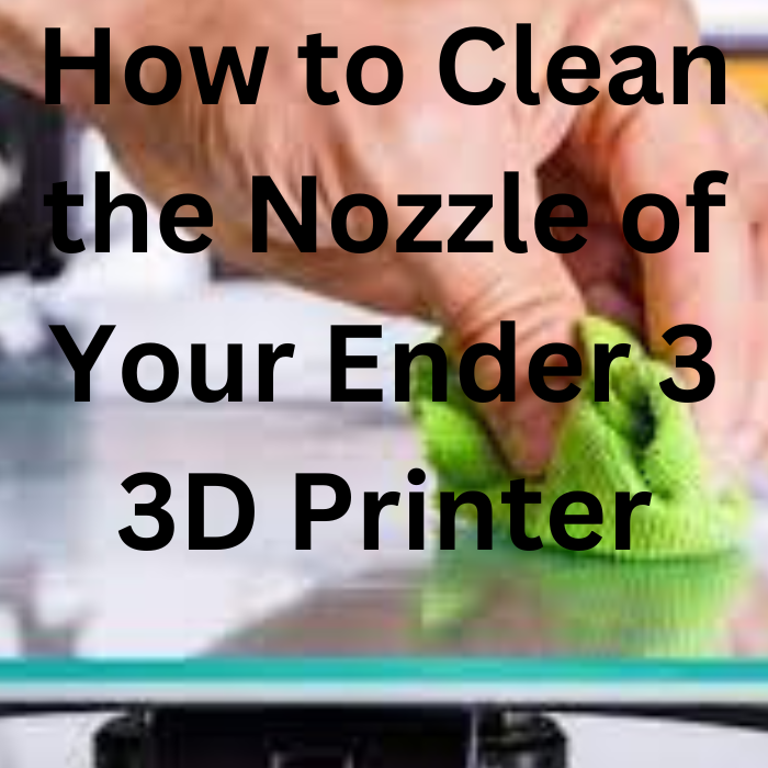StepbyStep Guide How to Clean the Nozzle of Your Ender 3 3D Printer
