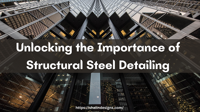 Unlocking the Importance of Structural Steel Detailing — Shalin Designs