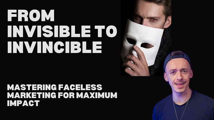 From Invisible to Invincible: Mastering Faceless Marketing for Maximum Impact Secrets to Building a Powerful Online Presence Without Revealing Your Identity