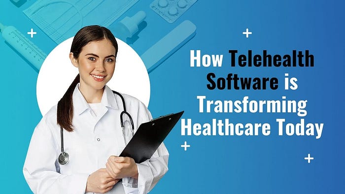 How Telehealth Software is Transforming Healthcare Today