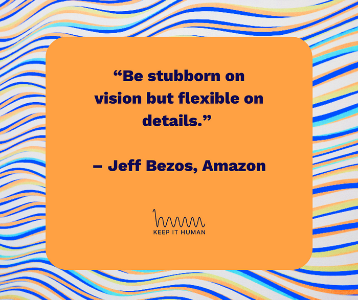 A graphic with the following quotation: “Be stubborn on vision but flexible on details.” — Jeff Bezos, Amazon