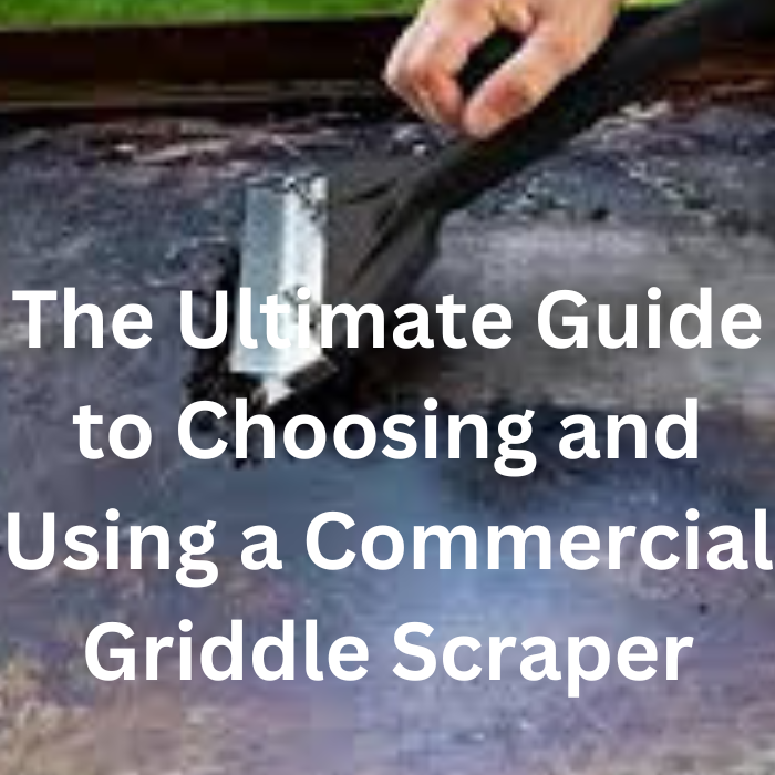 The Ultimate Guide to Choosing and Using a Commercial Griddle Scraper