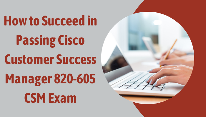 Preparation Guide for the Cisco Customer Success Manager 820–605 CSM Exam |  by Amaaira Johns | Medium