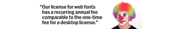 The meme image of a man in a clown makeup, with the statement “Our license for web fonts has a recurring annual fee comparable to the one-time fee for a desktop license.”