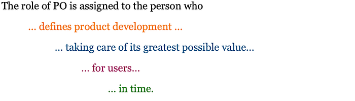 The role of PO is assigned to the person who defines product development taking care of its greatest possible value for users in time.