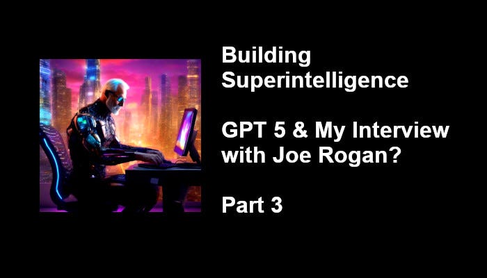 Building Superintelligence GPT 5 & My Interview With Joe Rogan? Part 3