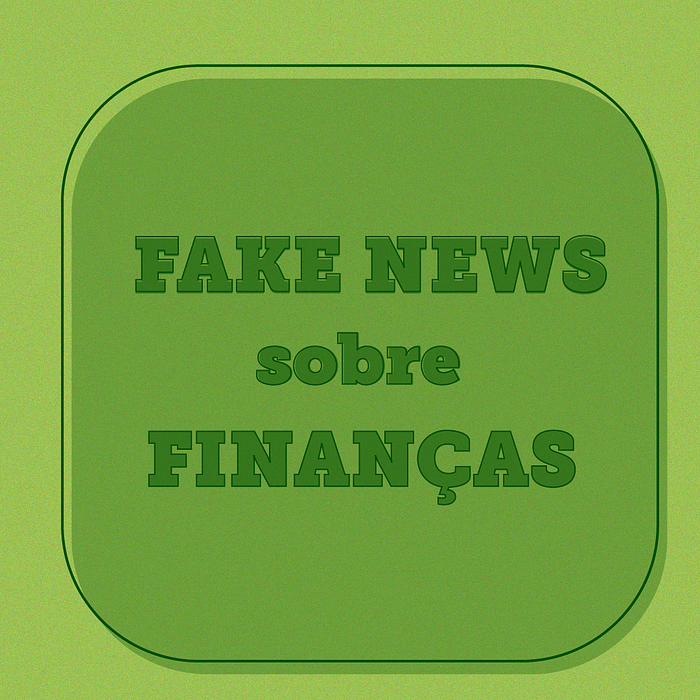 3 fake news sobre finanças que te prejudicam diariamente