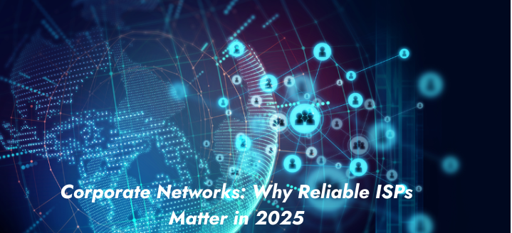 Corporate Networks: Why Reliable ISPs Matter in 2025