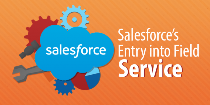 Salesforce is Entering the Field Service Management World: Should You ...