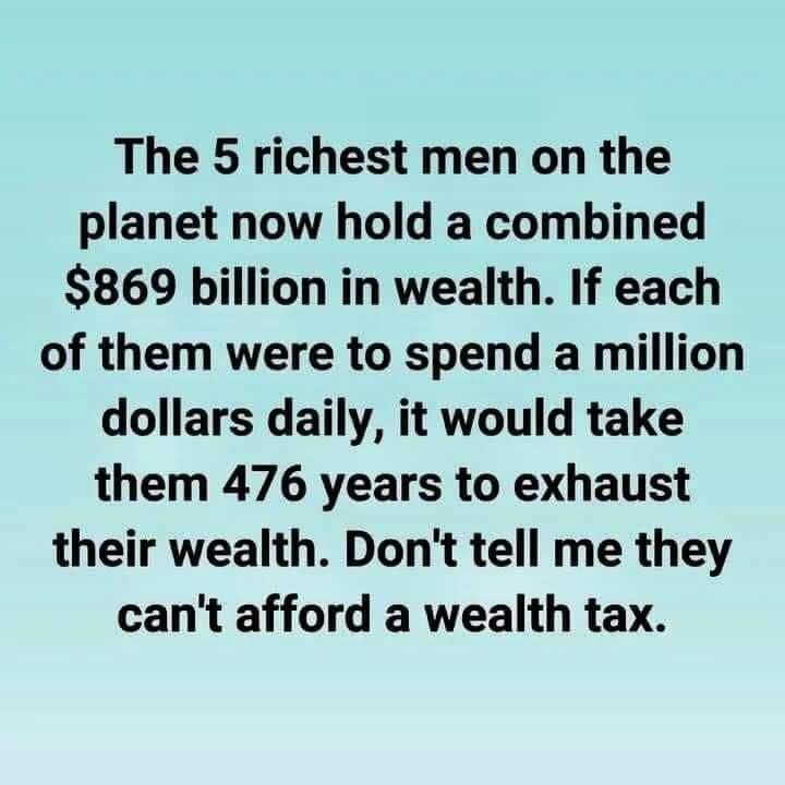Myth: “The 5 richest men on the planet now hold a combined $869 billion in wealth. If each of them were to spend a million dollars daily, it would take them 476 years to exhaust their wealth. Don’t tell me they can’t afford a wealth tax.”