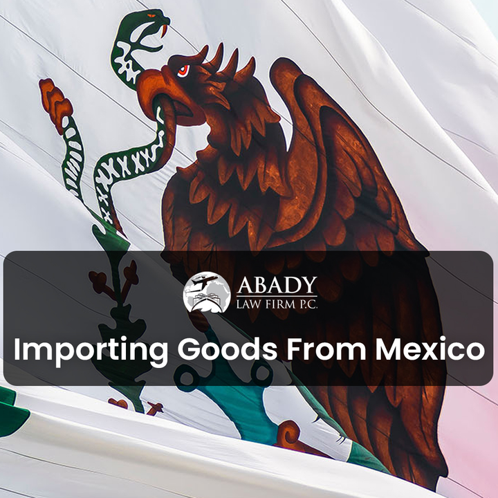 Importing Goods From Mexico — What You Need To Know Abady Law Firm