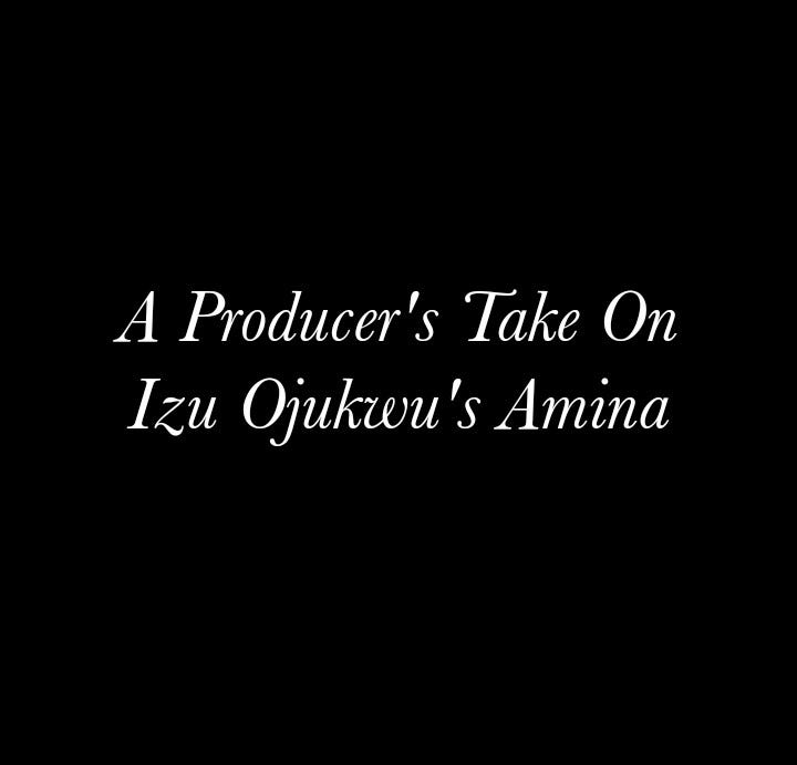 A Producer's Take On #IzuOjukwu's #Amina.