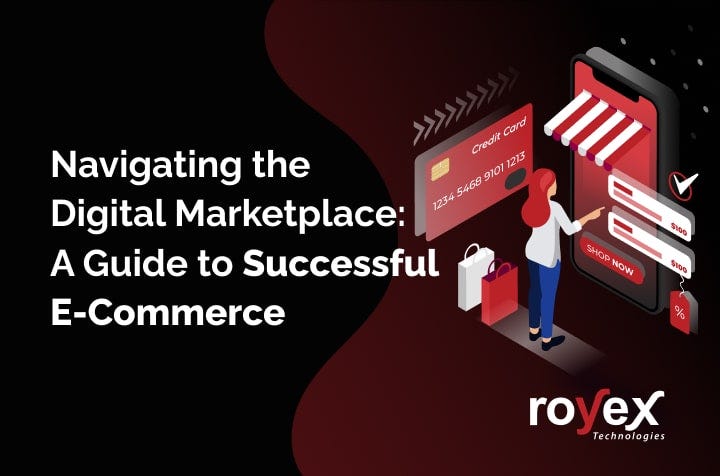 Navigating the Digital Marketplace: A Guide to Successful E-Commerce  by Royex Technologies 