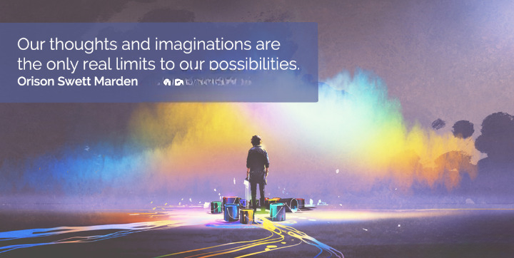 “Our thoughts and imaginations are the only real limits to our possibilities.”