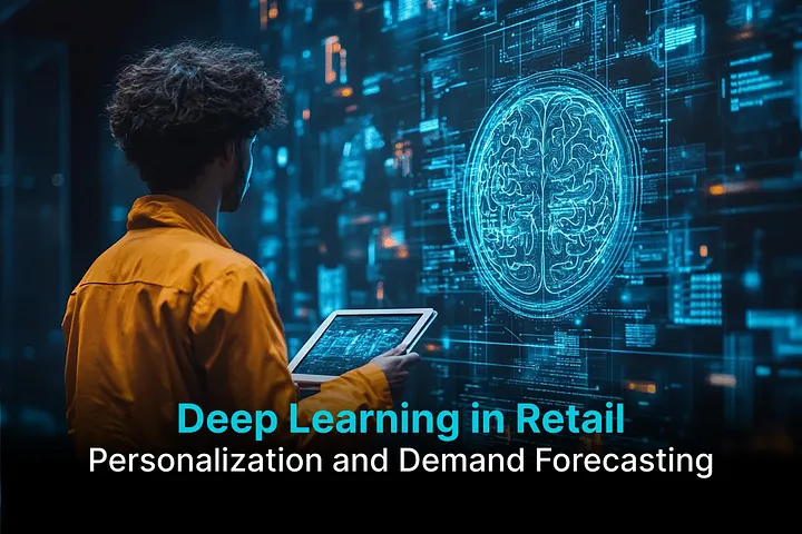 Deep Learning in Retail: Revolutionizing Personalization and Demand Forecasting
