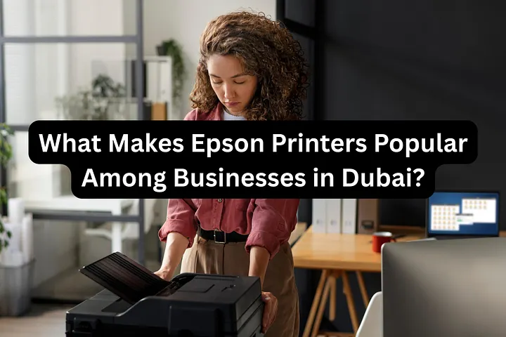 What Makes Epson Printers Popular Among Businesses in Dubai?