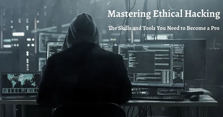 Mastering Ethical Hacking: The Skills and Tools You Need to Become a Pro