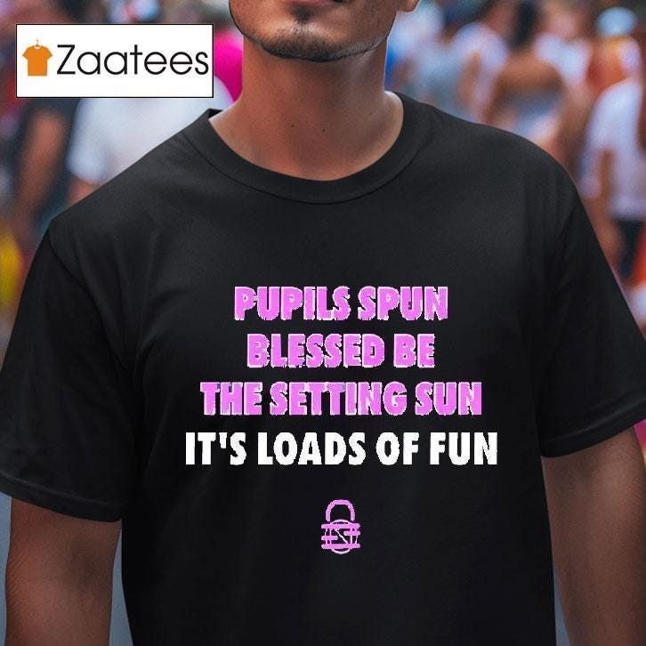 Pupils Spun Blessed Be The Setting Sun It’s Loads Of Fun Shirt