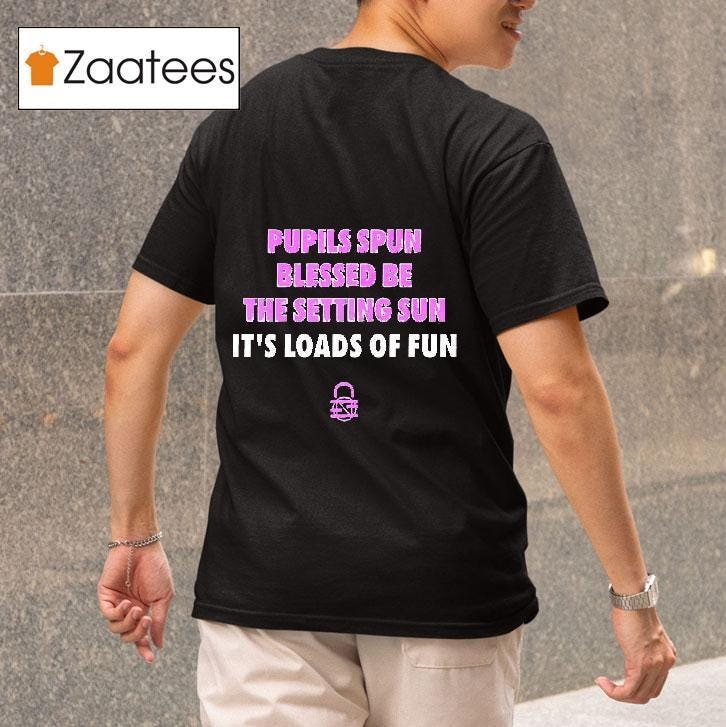 Pupils Spun Blessed Be The Setting Sun It’s Loads Of Fun Shirt