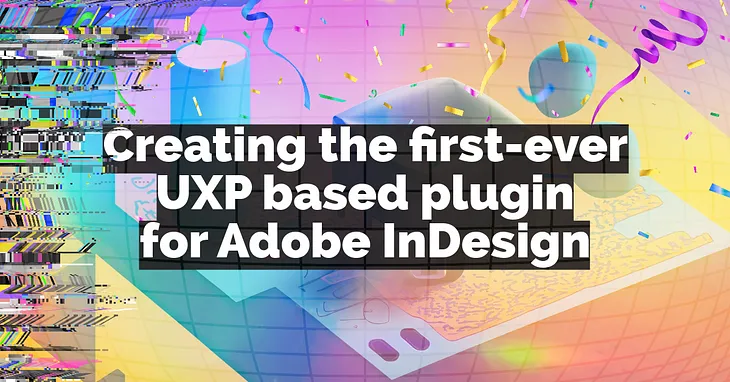 Text on colorful background: Creating the first-ever UXP based plugin for Adobe InDesign