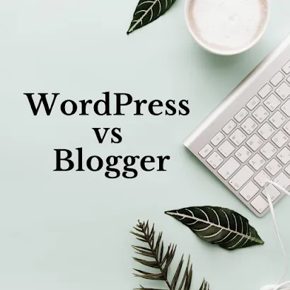 WordPress vs Blogger — Which is better for your blog?