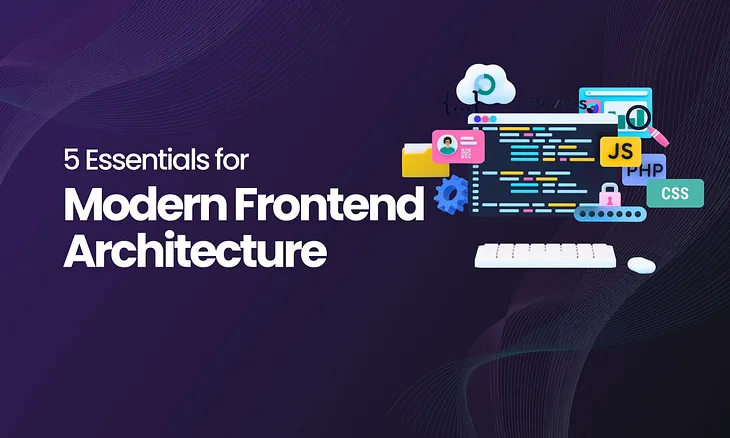 5 Essentials for Modern Frontend Architecture