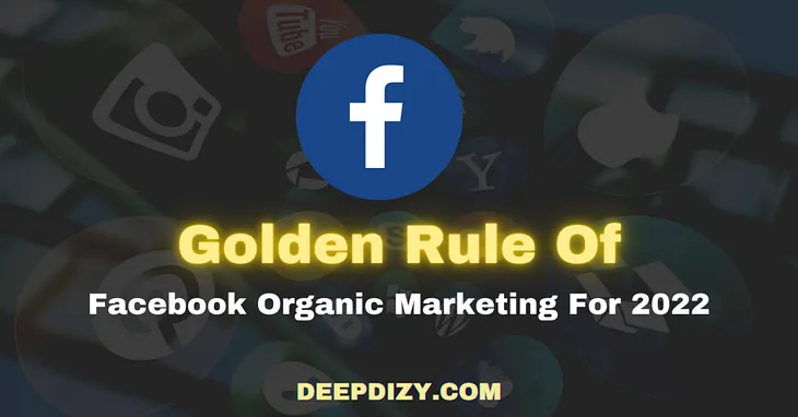 Golden Rule Of Facebook Organic Marketing For 2022 — Deepdizy.com