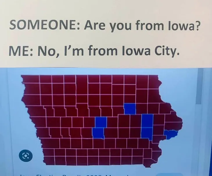 A map of Iowa with a few blue counties but most are red. The text reads “Someone: Are you from Iowa?” “Me: No, I’m from Iowa City”