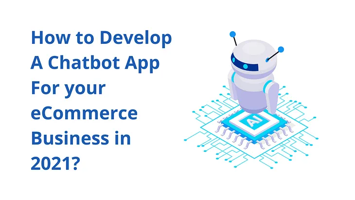 How to Develop a Chatbot app for your eCommerce business in 2021?