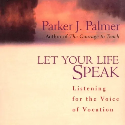 Summary of “Let Your Life Speak: Listening for the Voice of Vocation” by Parker J. Palmer