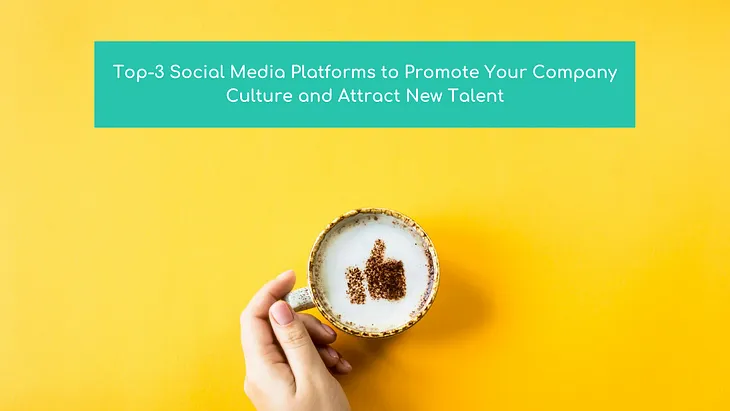 Top-3 Social Media Platforms to Promote Your Company Culture and Attract New Talent