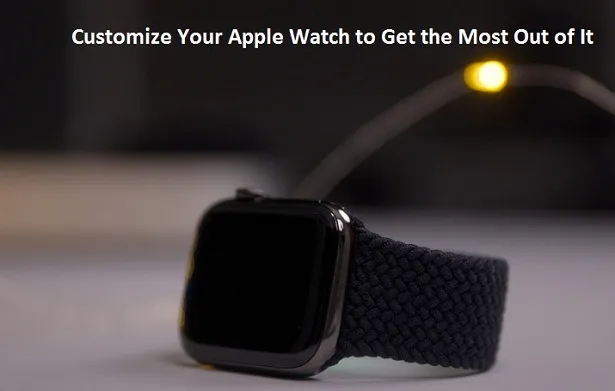 Customize Your Apple Watch to Get the Most Out of It