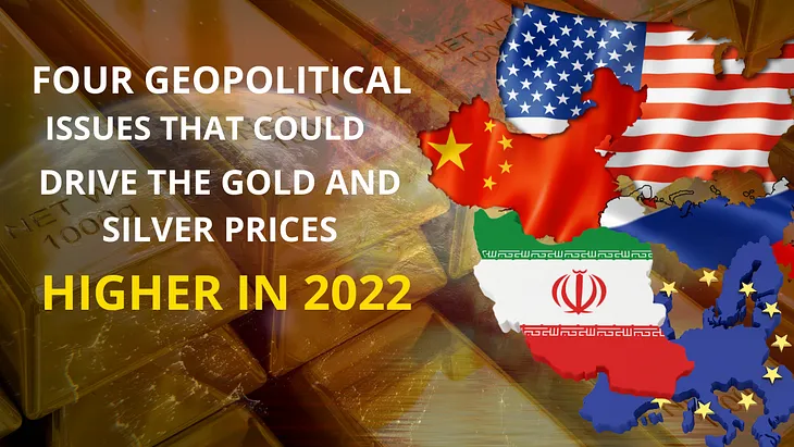 Four Geopolitical Issues that could Drive the Gold and Silver Prices Higher in 2022