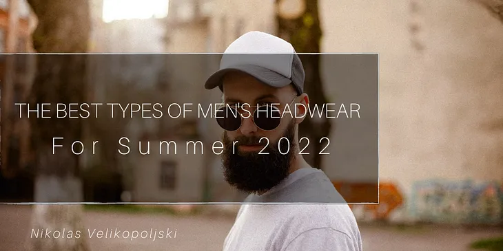 The Best Types of Men’s Headwear For Summer 2022