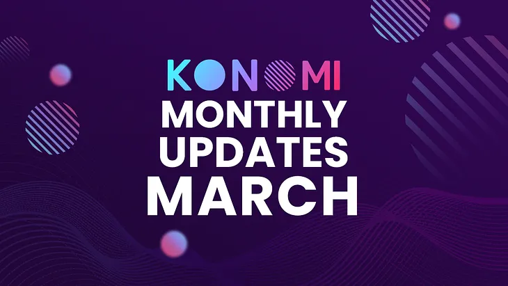 KONOMI NETWORK — MARCH MONTHLY UPDATE