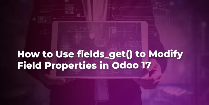 How to Use fields_get() to Modify Field Properties in Odoo 17