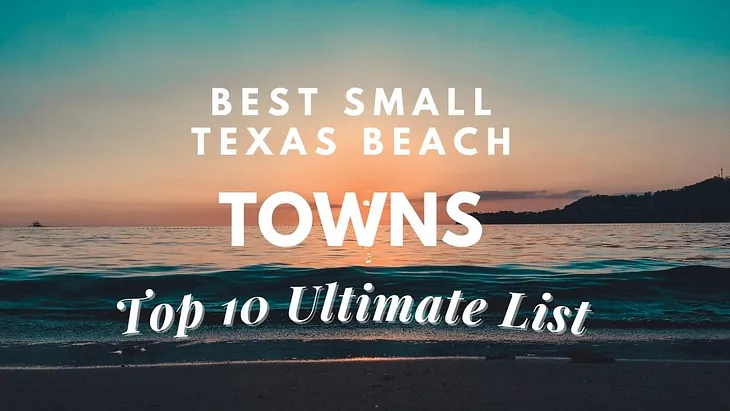 Best Small Texas Beach Towns [Top 10 Ultimate List]