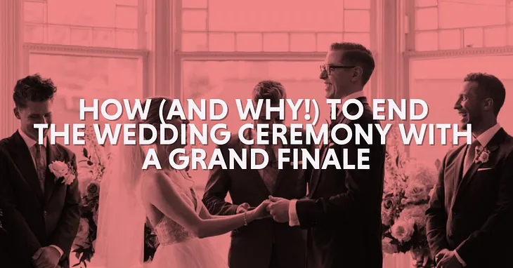 How (And Why!) to End the Wedding Ceremony with a Grand Finale