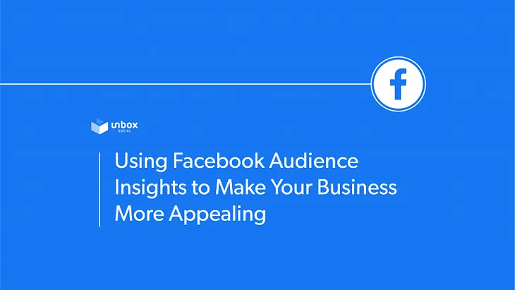 Using Facebook Audience Insight to Make Your Business More Appealing