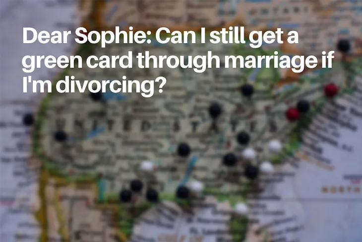 Dear Sophie: Can I still get a green card through marriage if I’m divorcing?