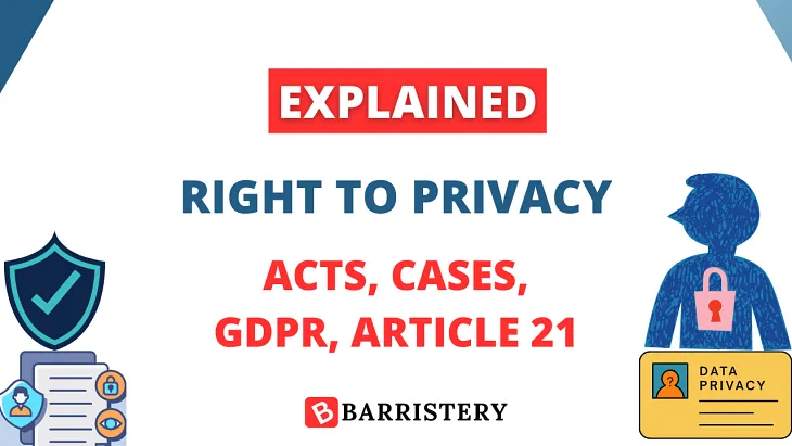 The Right to Privacy — Article 21, Cases, Acts, GDPR etc.