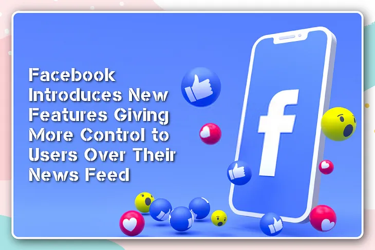 Facebook Introduces New Features Giving More Control to Users Over Their News Feed