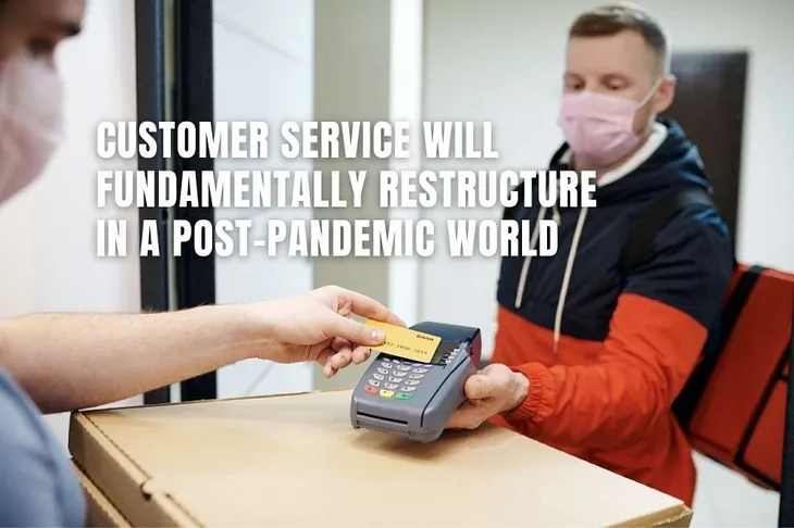 Customer Service Will Fundamentally Restructure In A Post-Pandemic World