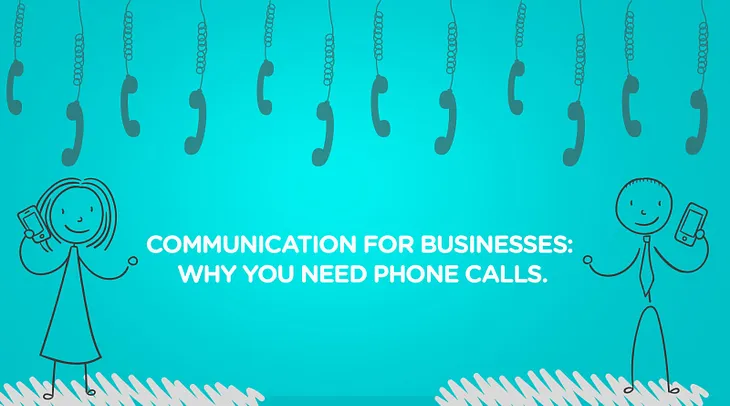 Communication for Businesses: Why you need phone calls.