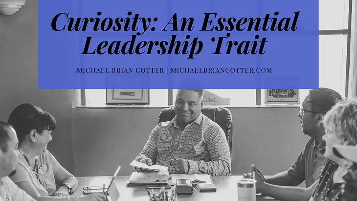 Curiosity: An Essential Leadership Trait | Michael Brian Cotter | Professional Overview