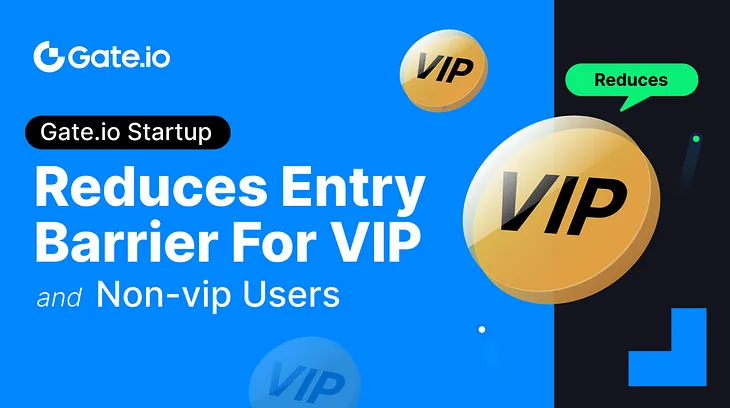 Gate.io Startup Reduces Entry Barrier for VIP and Non-VIP Users