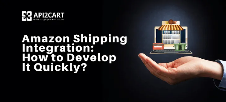 Amazon Shipping Integration: How to Develop It Quickly?