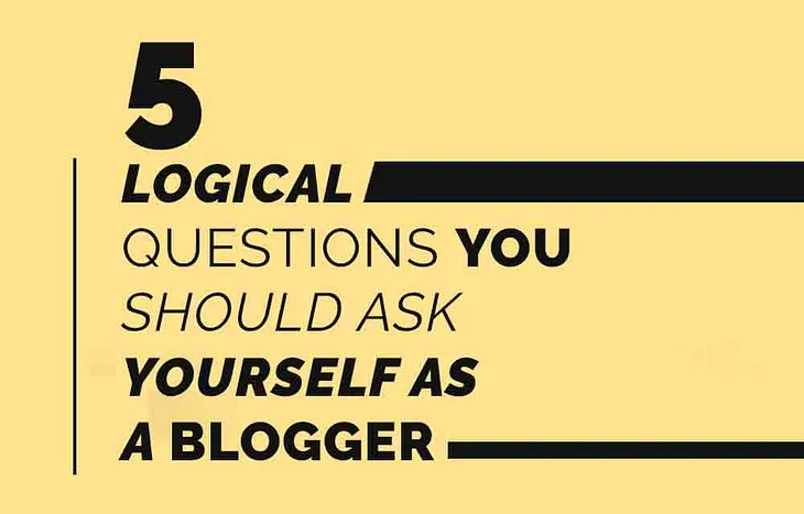 5 Logical Questions you Should Ask Yourself as a Blogger