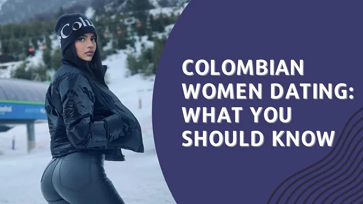 Colombian Women Dating: What You Should Know